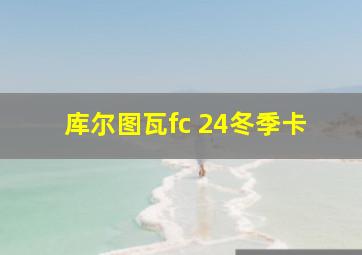 库尔图瓦fc 24冬季卡